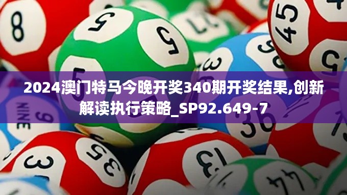 2024澳门特马今晚开奖340期开奖结果,创新解读执行策略_SP92.649-7