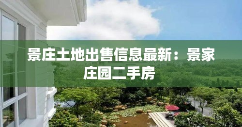 景庄土地出售信息最新：景家庄园二手房 