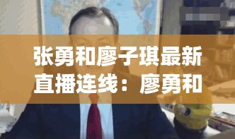 张勇和廖子琪最新直播连线：廖勇和张冲谁厉害 