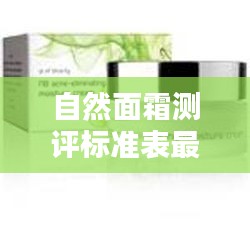 自然面霜测评标准表最新：自然美面霜 
