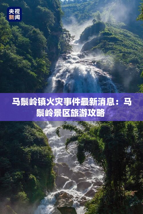 马鬃岭镇火灾事件最新消息：马鬃岭景区旅游攻略 