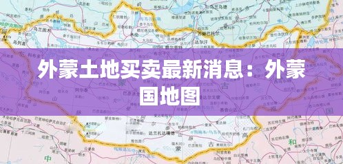 外蒙土地买卖最新消息：外蒙国地图 
