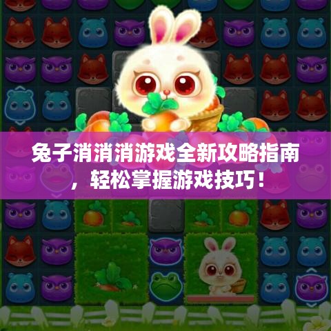 兔子消消消游戏全新攻略指南，轻松掌握游戏技巧！