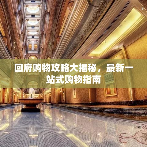 回府购物攻略大揭秘，最新一站式购物指南