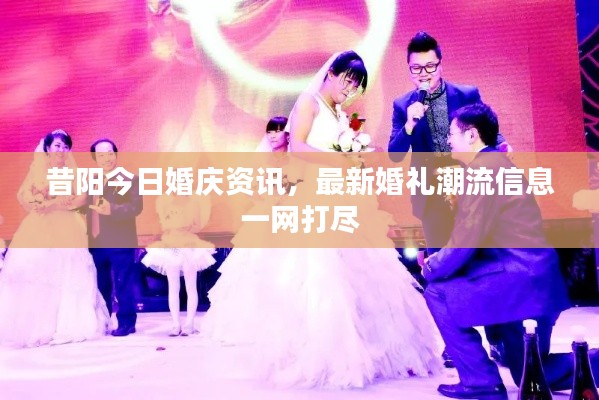 昔阳今日婚庆资讯，最新婚礼潮流信息一网打尽